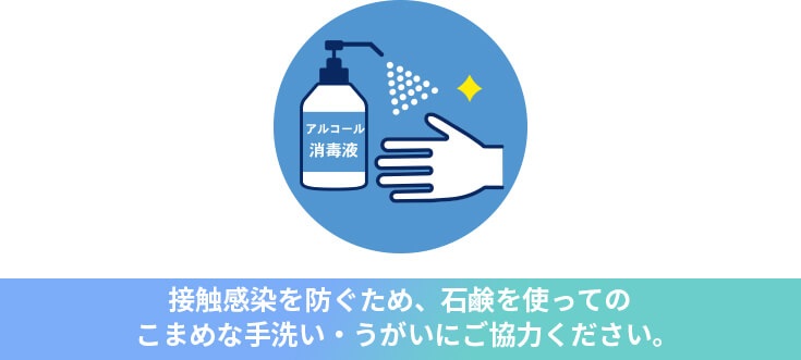 接触感染を防ぐため、石鹸を使ってのこまめな手洗い・うがいにご協力ください。